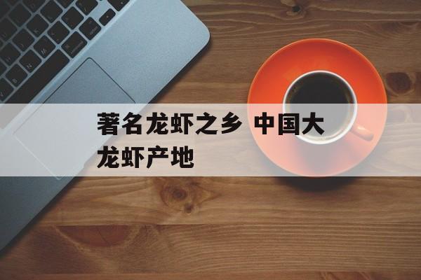 著名龙虾之乡 中国大龙虾产地-第1张图片-
