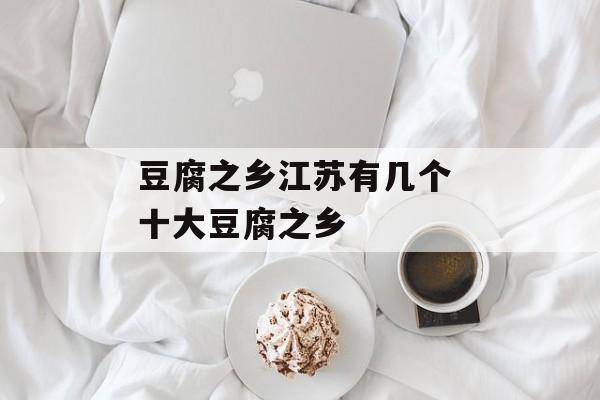 豆腐之乡江苏有几个 十大豆腐之乡-第1张图片-