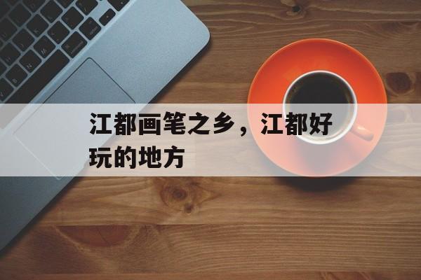 江都画笔之乡，江都好玩的地方-第1张图片-