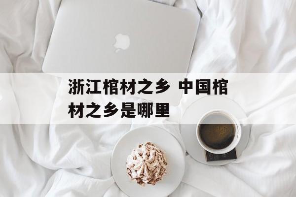 浙江棺材之乡 中国棺材之乡是哪里-第1张图片-
