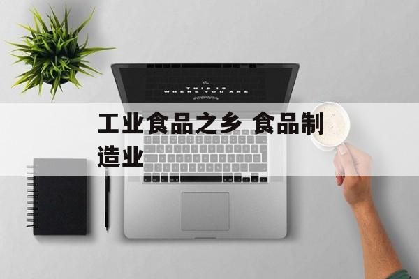 工业食品之乡 食品制造业-第1张图片-
