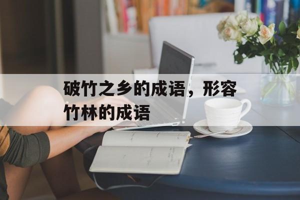 破竹之乡的成语，形容竹林的成语-第1张图片-