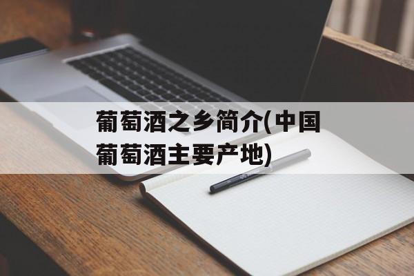 葡萄酒之乡简介(中国葡萄酒主要产地)-第1张图片-