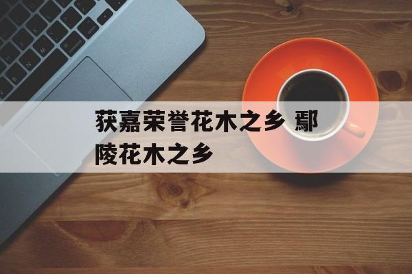 获嘉荣誉花木之乡 鄢陵花木之乡-第1张图片-