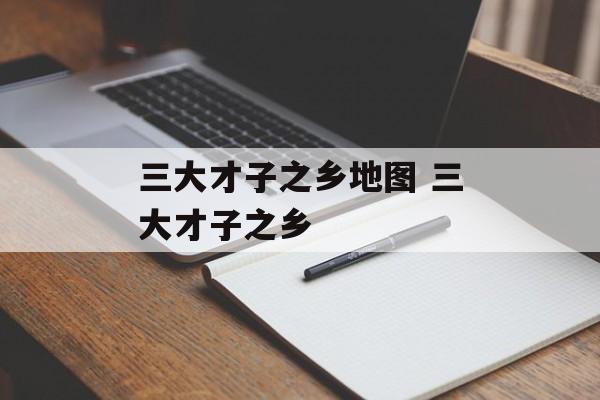 三大才子之乡地图 三大才子之乡-第1张图片-