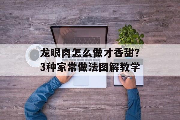 龙眼肉怎么做才香甜?3种家常做法图解教学-第1张图片- 龙眼肉怎么做才香甜?3种家常做法图解教学-第1张图片-