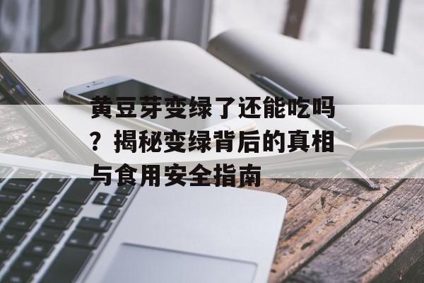 黄豆芽变绿了还能吃吗?揭秘变绿背后的真相与食用安全指南-第1张图片- 黄豆芽变绿了还能吃吗?揭秘变绿背后的真相与食用安全指南-第1张图片-
