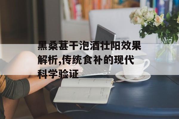 黑桑葚干泡酒壮阳效果解析,传统食补的现代科学验证-第1张图片- 黑桑葚干泡酒壮阳效果解析,传统食补的现代科学验证-第1张图片-