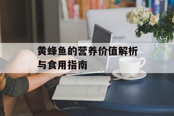 黄蜂鱼的营养价值解析与食用指南-第1张图片- 黄蜂鱼的营养价值解析与食用指南-第1张图片-