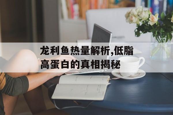 龙利鱼热量解析,低脂高蛋白的真相揭秘-第1张图片-